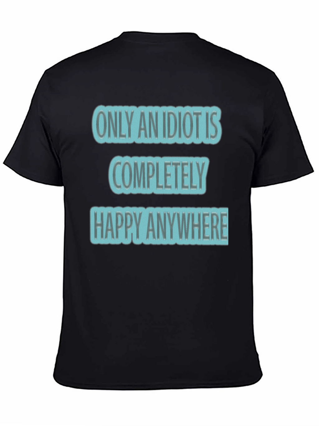 Funny Only An Idiot Is Happy Anywhere Graphic Tee