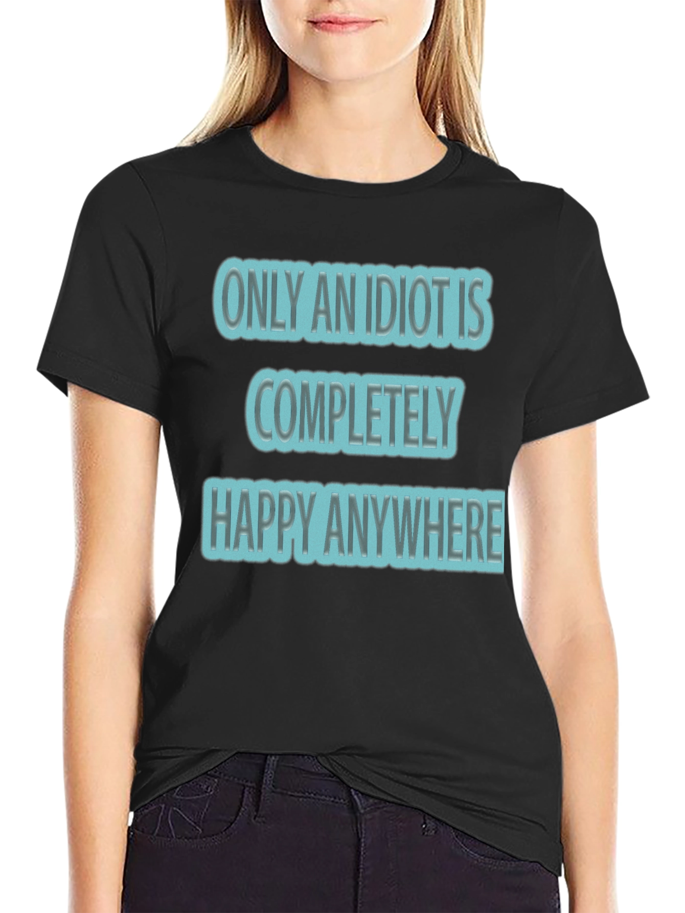 Funny Only An Idiot Is Happy Anywhere Graphic Tee