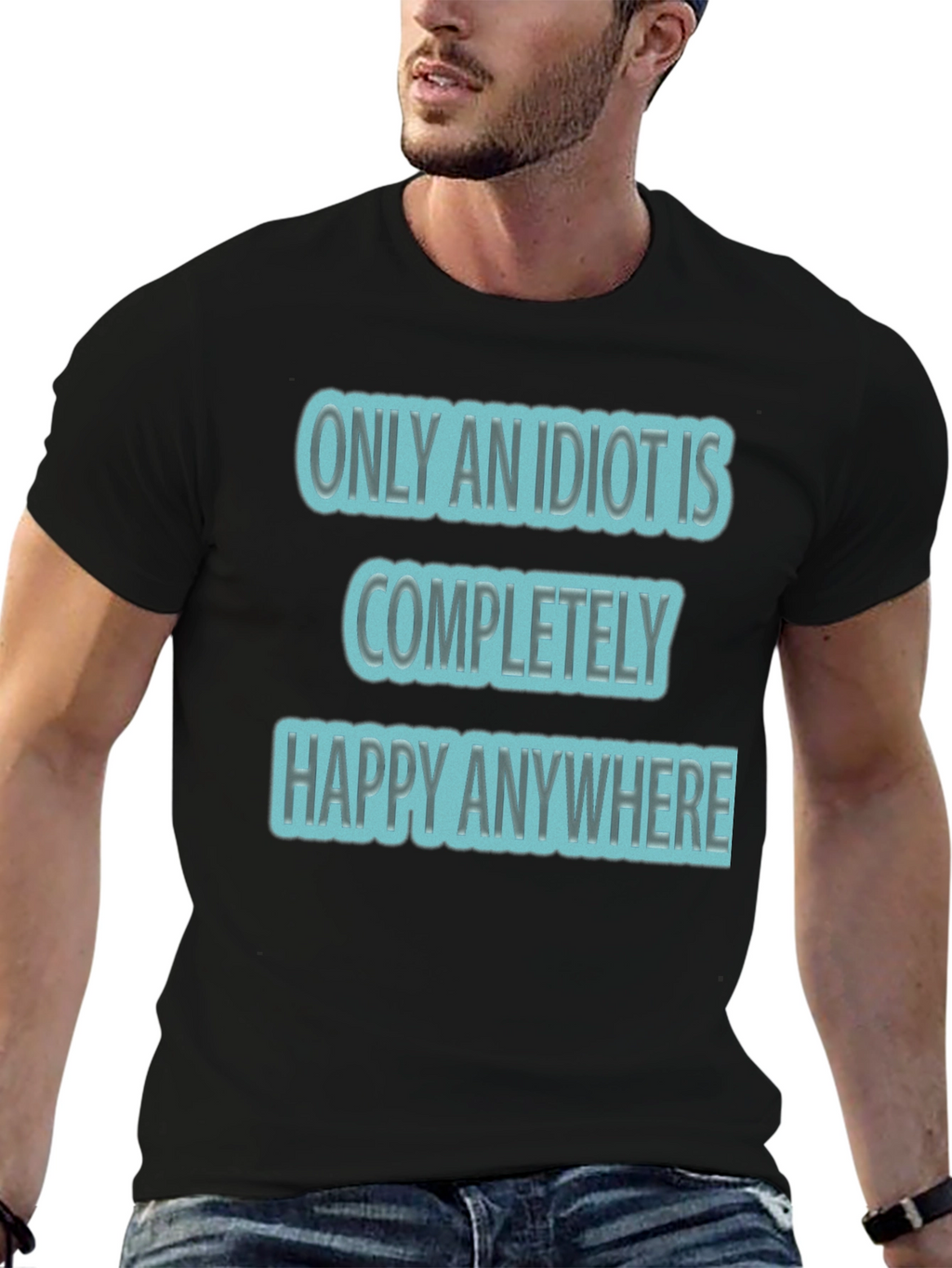 Funny Only An Idiot Is Happy Anywhere Graphic Tee