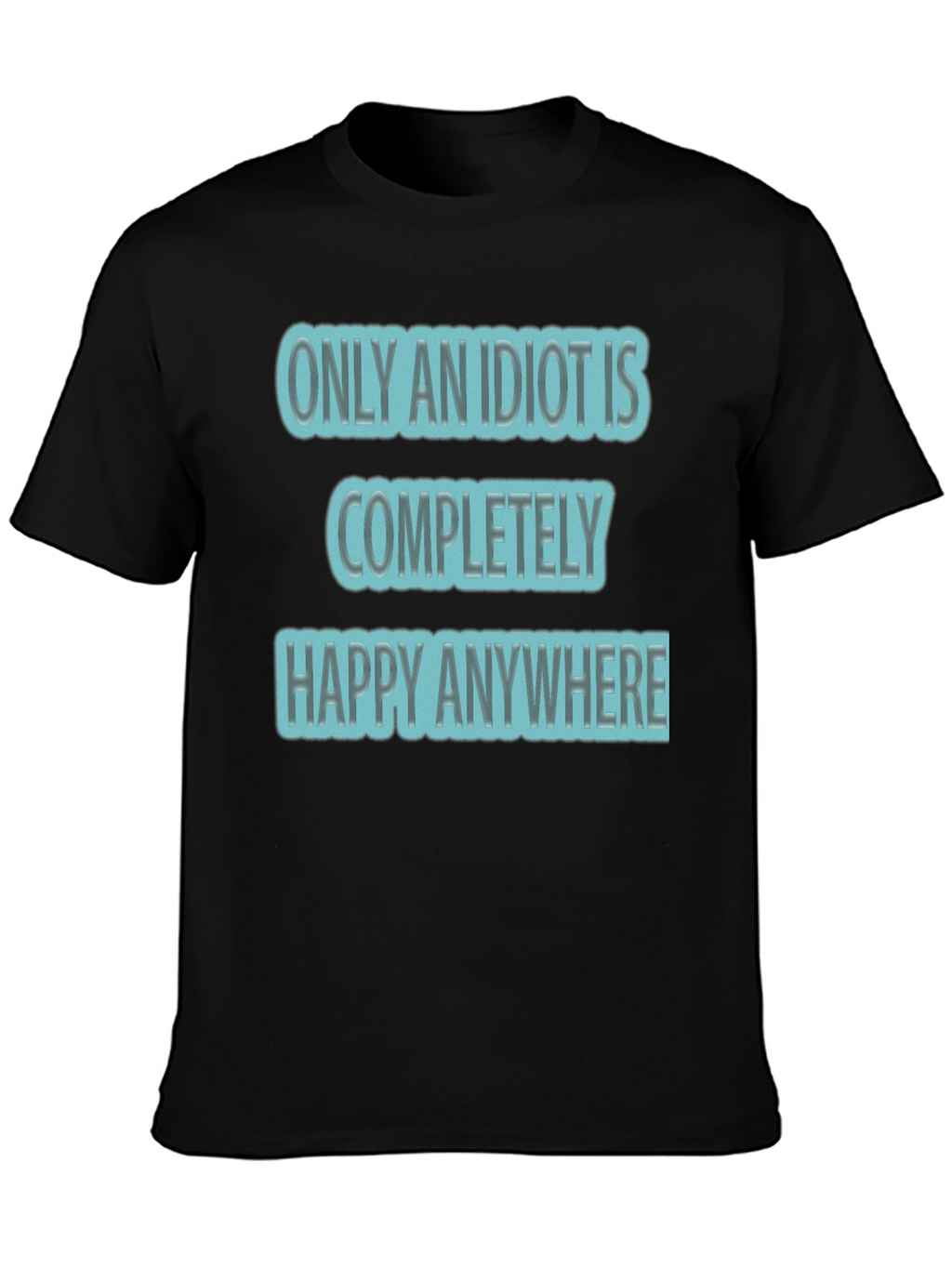 Funny Only An Idiot Is Happy Anywhere Graphic Tee