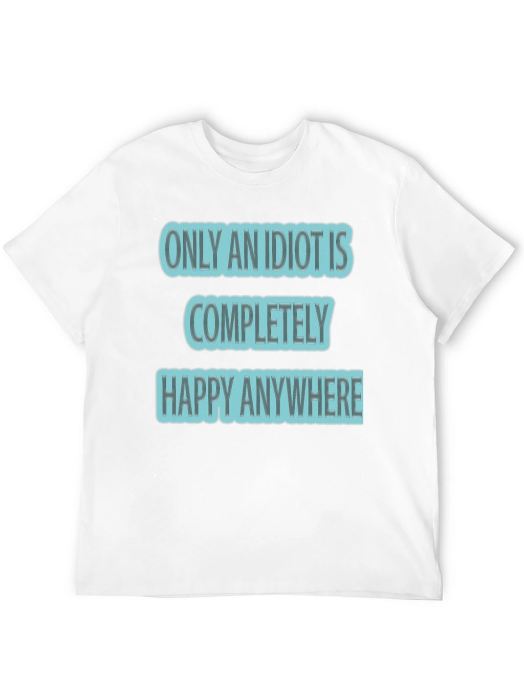 Funny Only An Idiot Is Happy Anywhere Graphic Tee