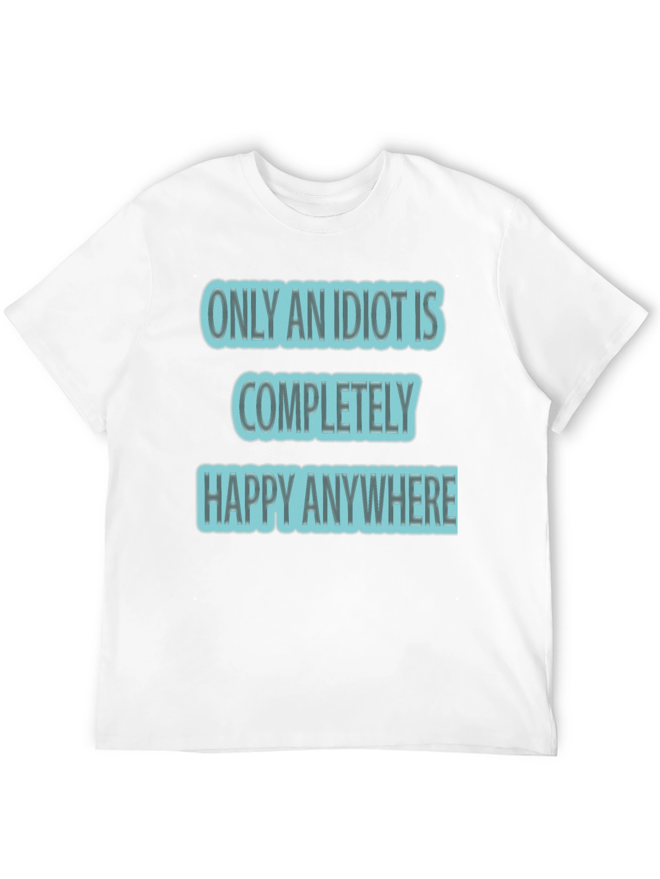 Funny Only An Idiot Is Happy Anywhere Graphic Tee