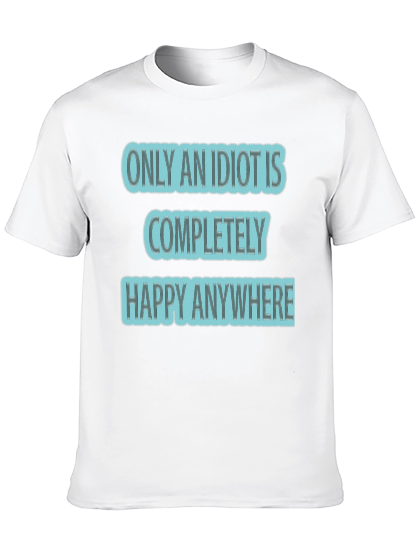 Funny Only An Idiot Is Happy Anywhere Graphic Tee