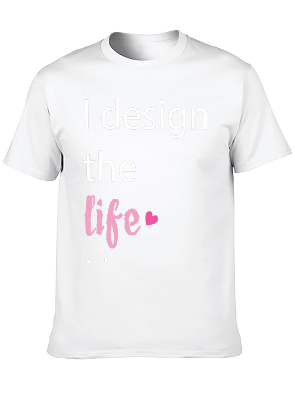 I Design The Life Heart T-Shirt