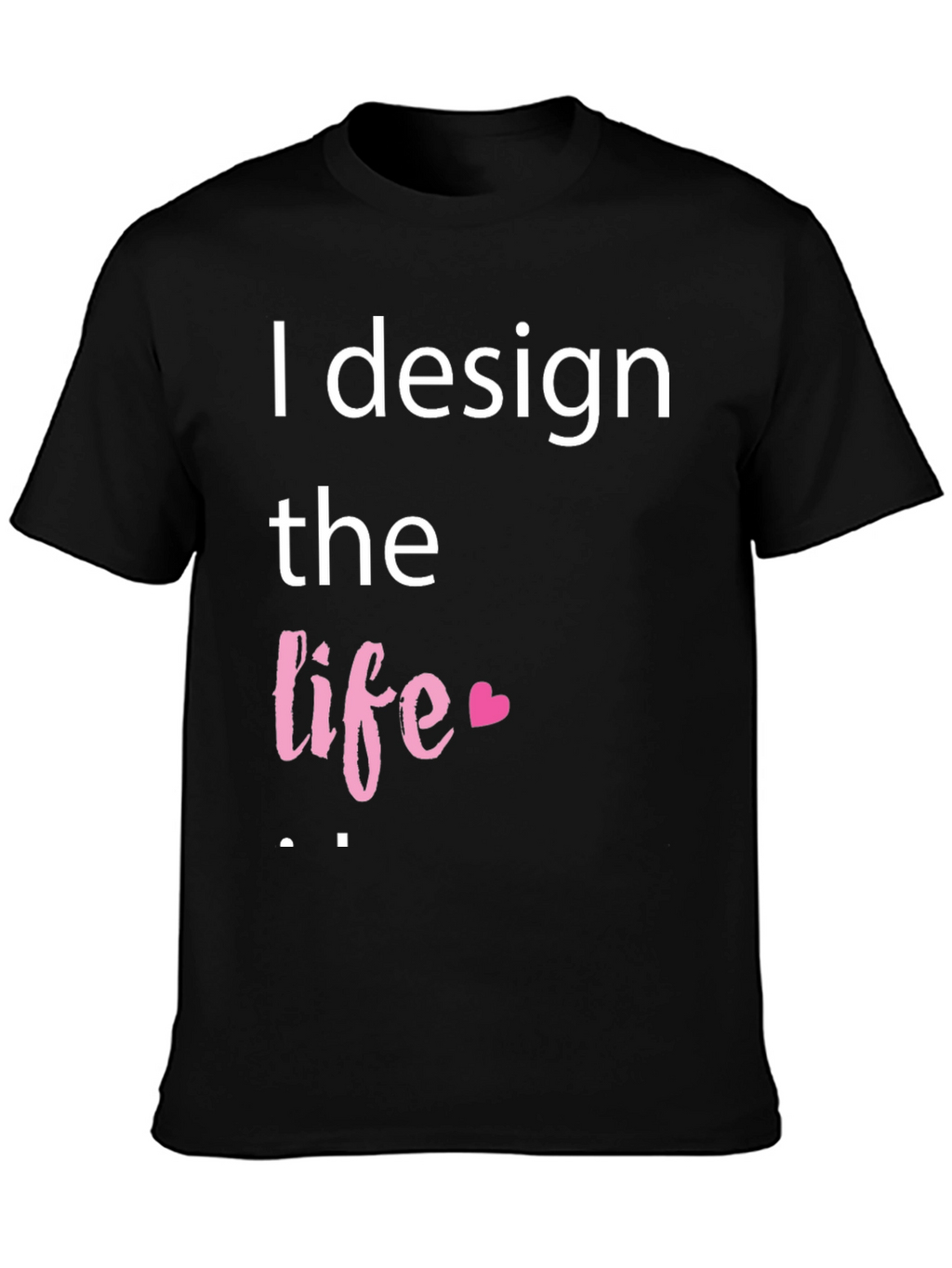I Design The Life Heart T-Shirt