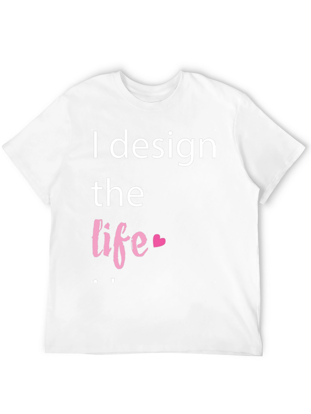 I Design The Life Heart T-Shirt