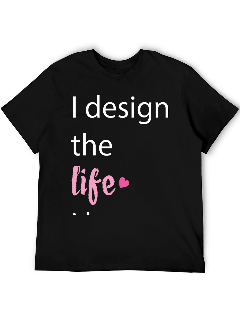 I Design The Life Heart T-Shirt