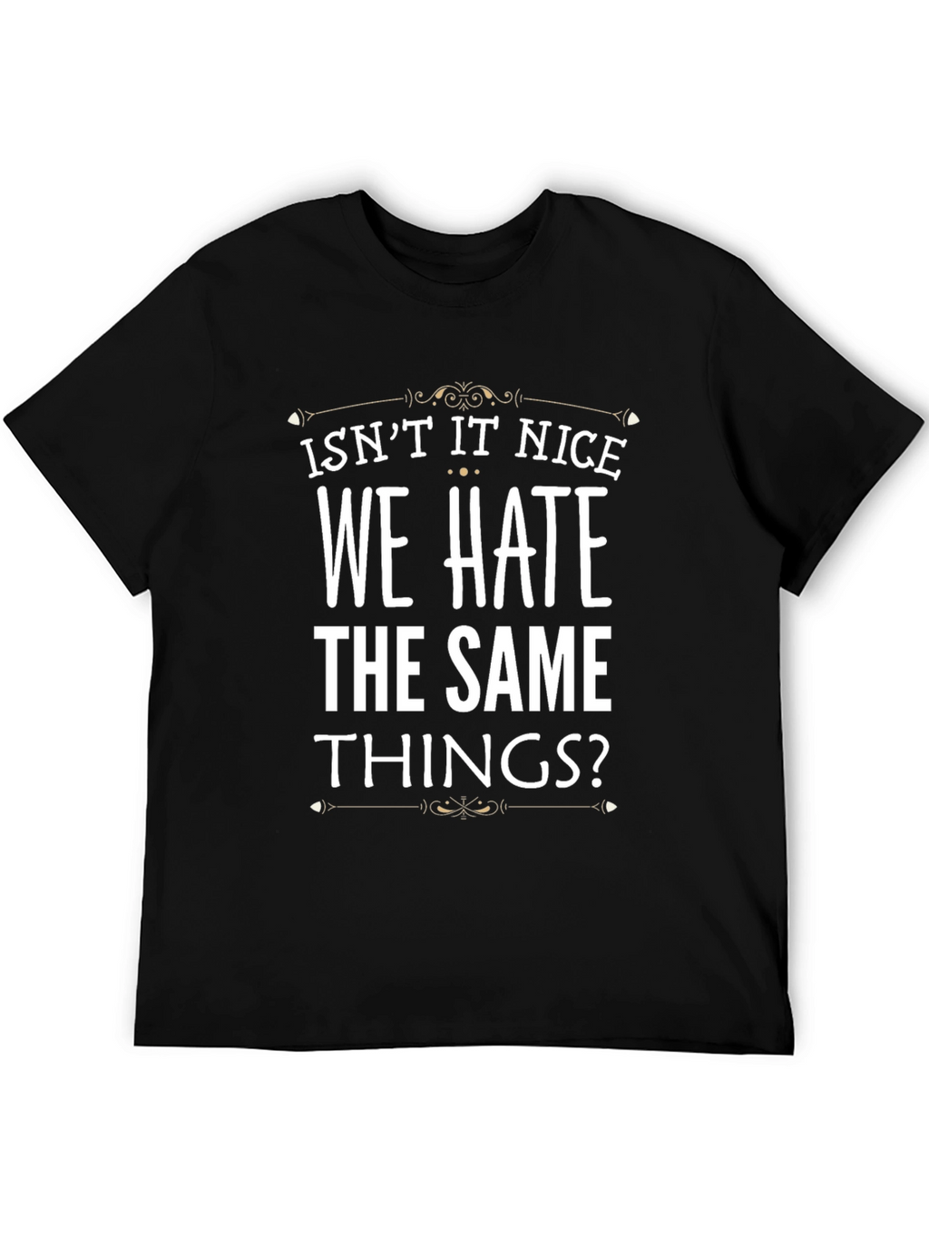 Isnt It Nice We Hate The Same Things? T-Shirt
