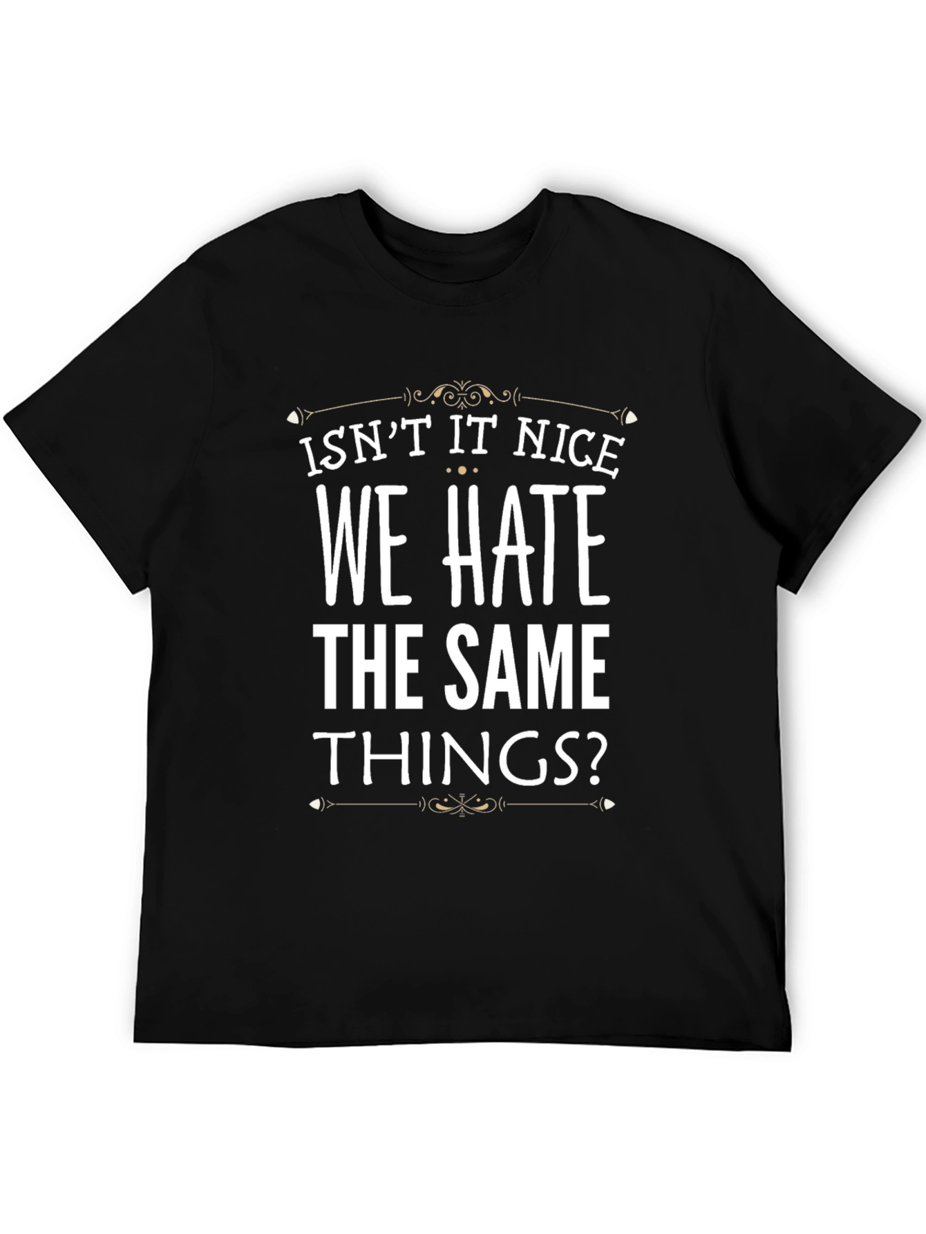 Isnt It Nice We Hate The Same Things? T-Shirt