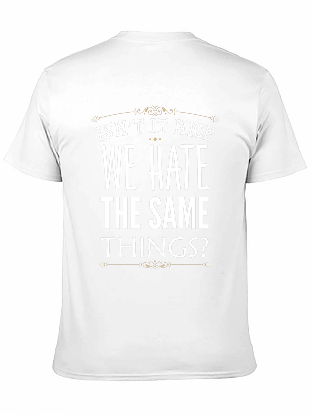 Isnt It Nice We Hate The Same Things? T-Shirt