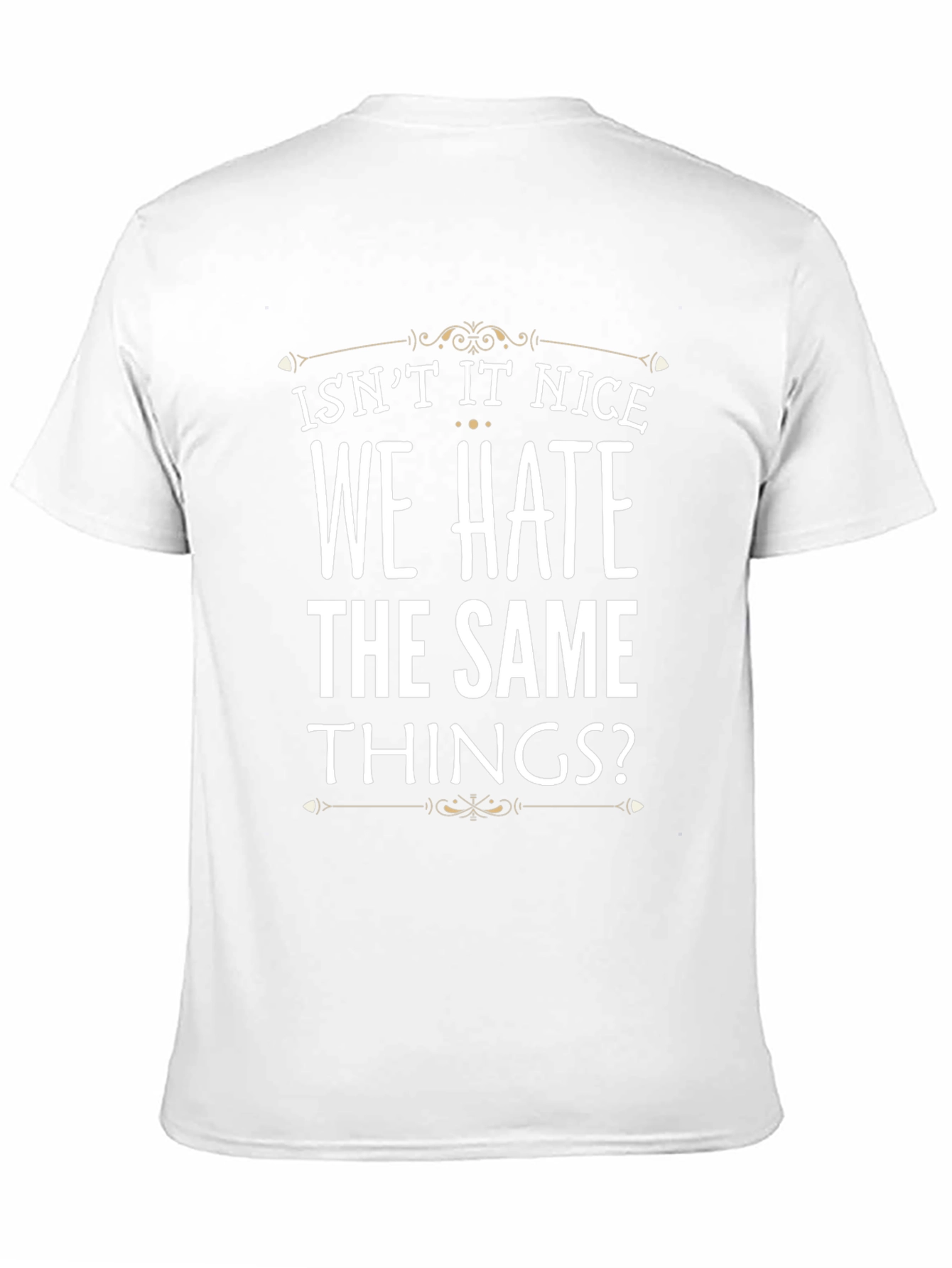 Isnt It Nice We Hate The Same Things? T-Shirt