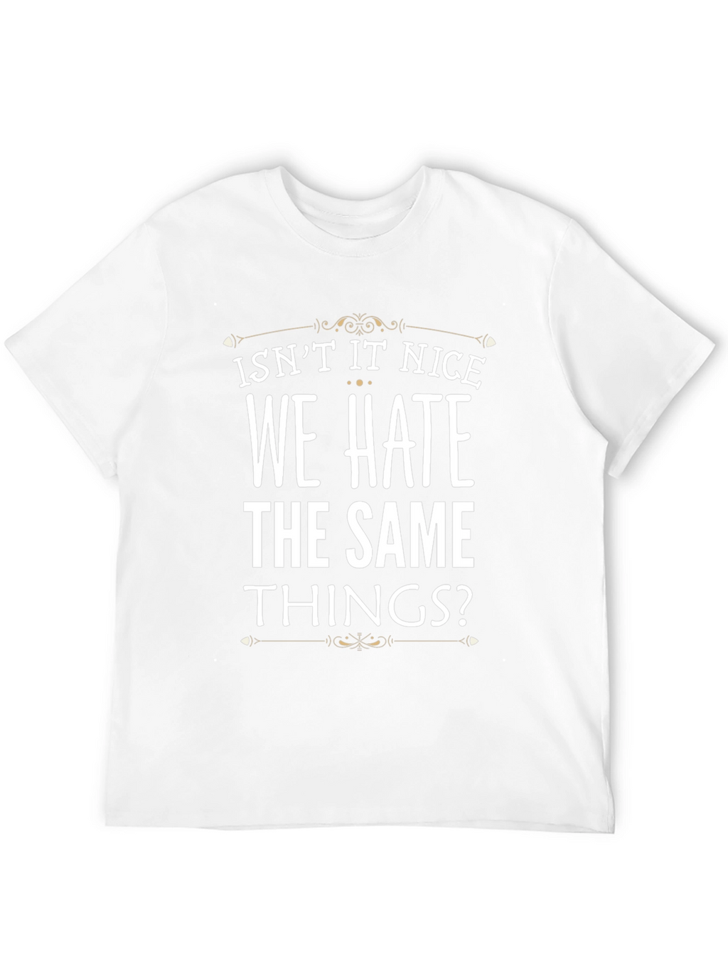 Isnt It Nice We Hate The Same Things? T-Shirt