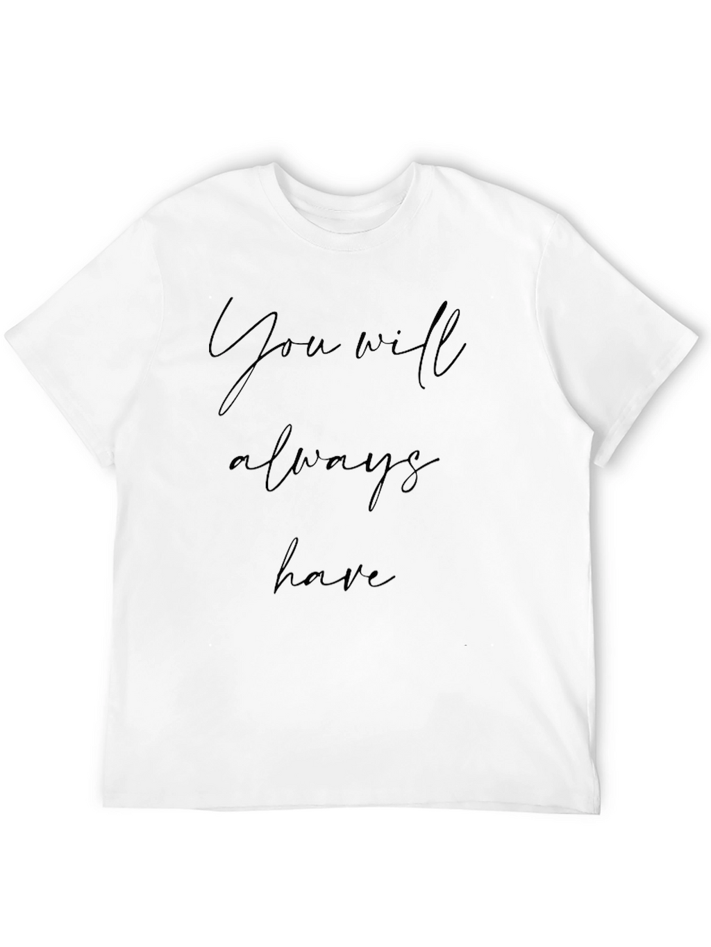 You Will Always Have Black T-Shirt
