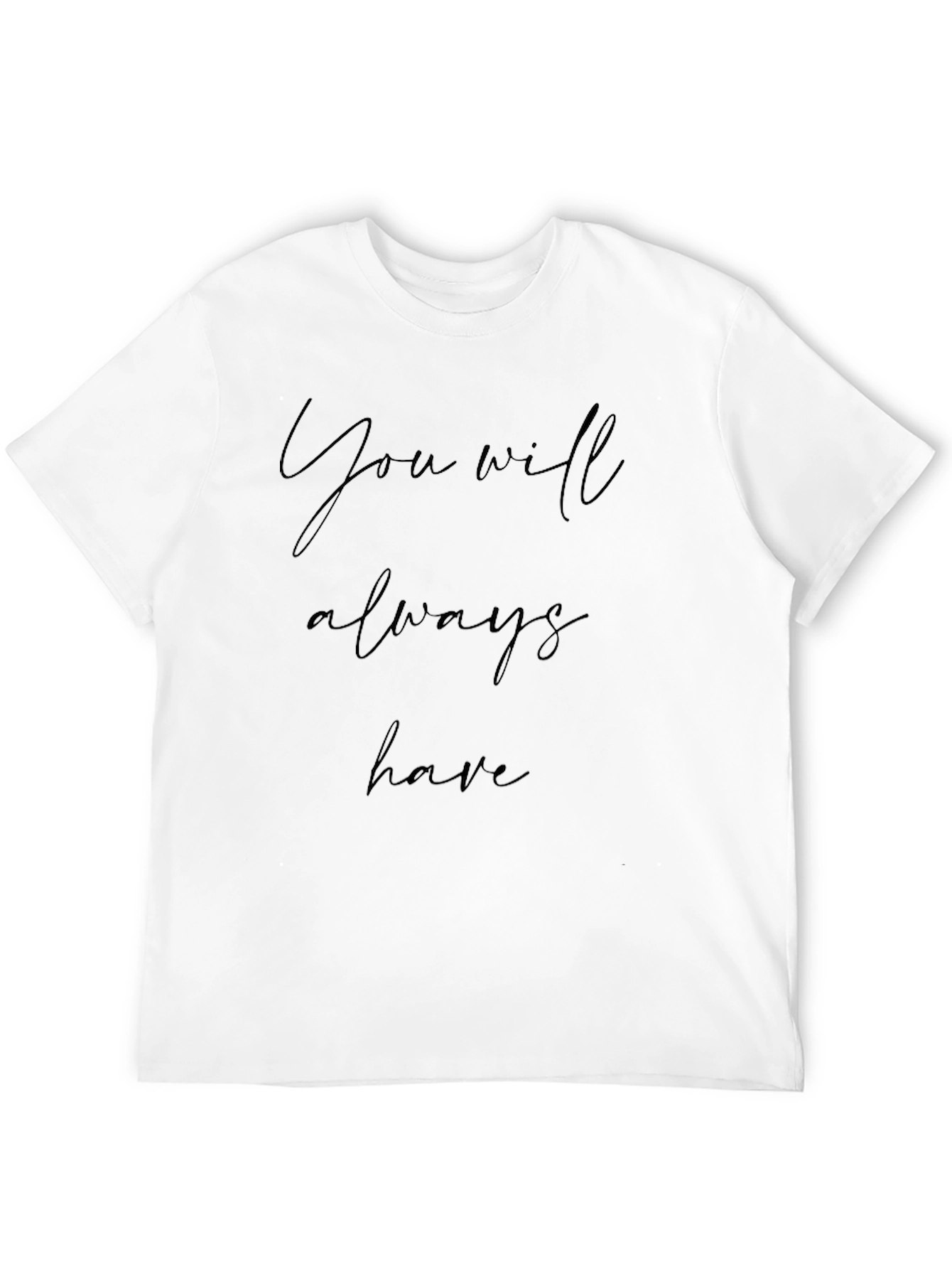 You Will Always Have Black T-Shirt