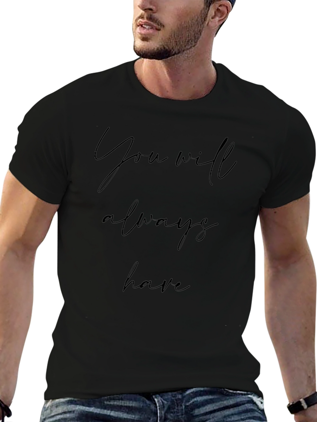 You Will Always Have Black T-Shirt