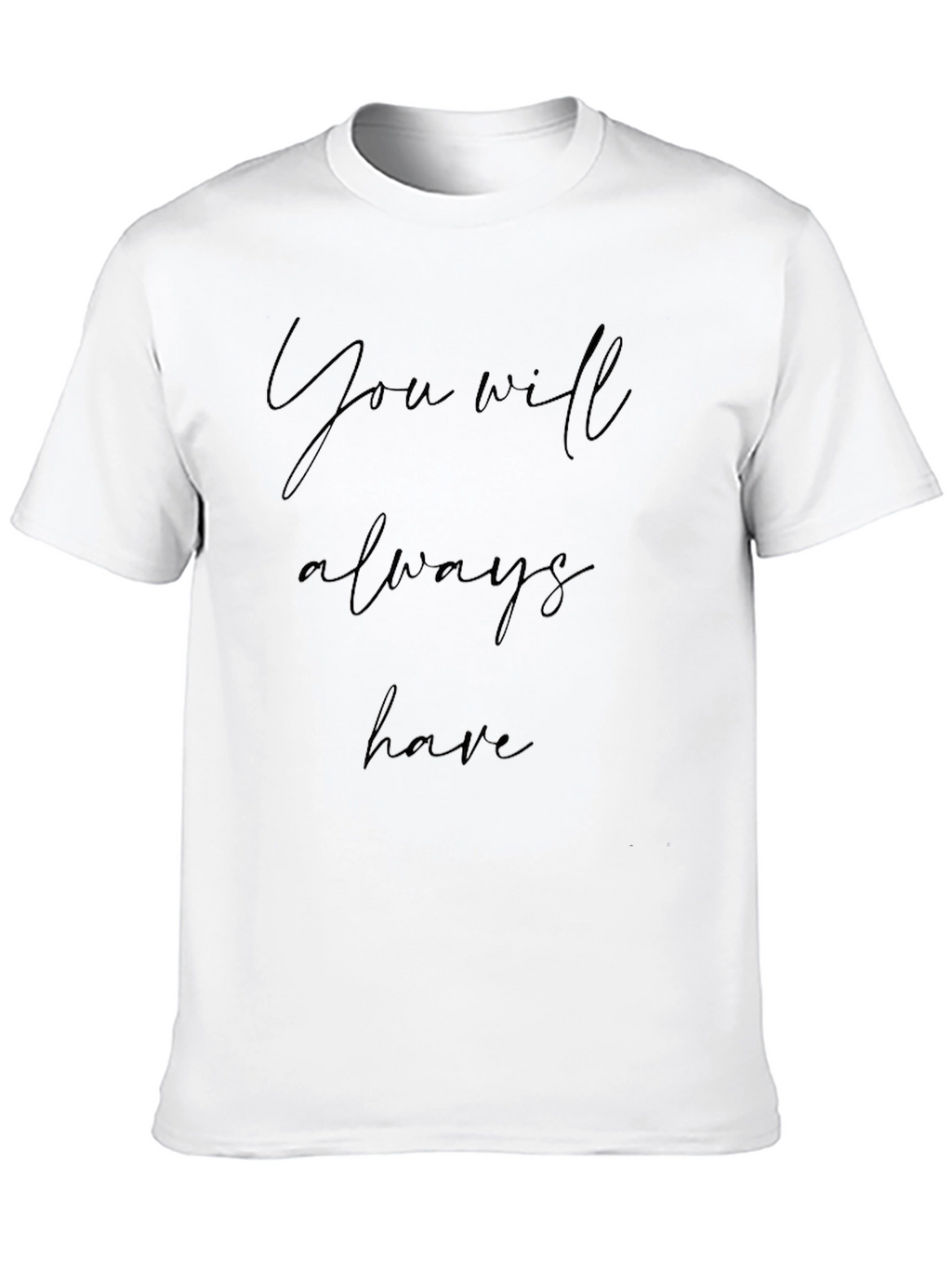 You Will Always Have Black T-Shirt