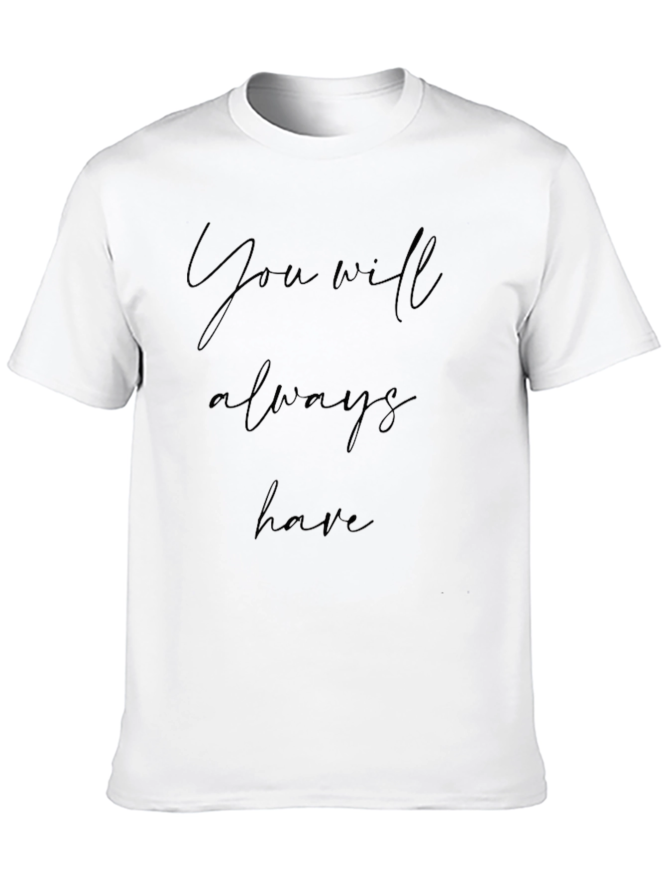 You Will Always Have Black T-Shirt
