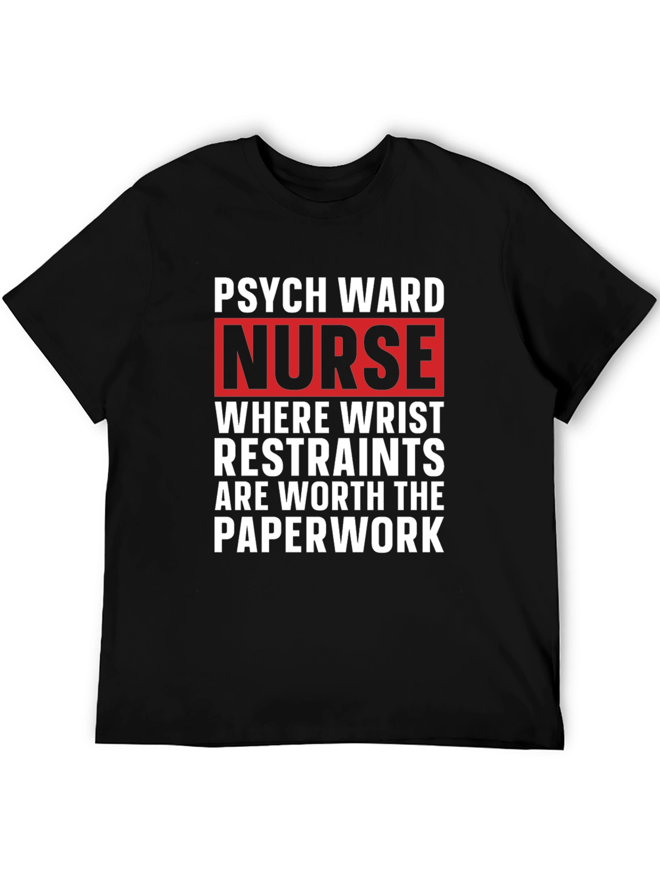 Psych Ward Nurse T-Shirt - Restraints are Worth the Paperwork