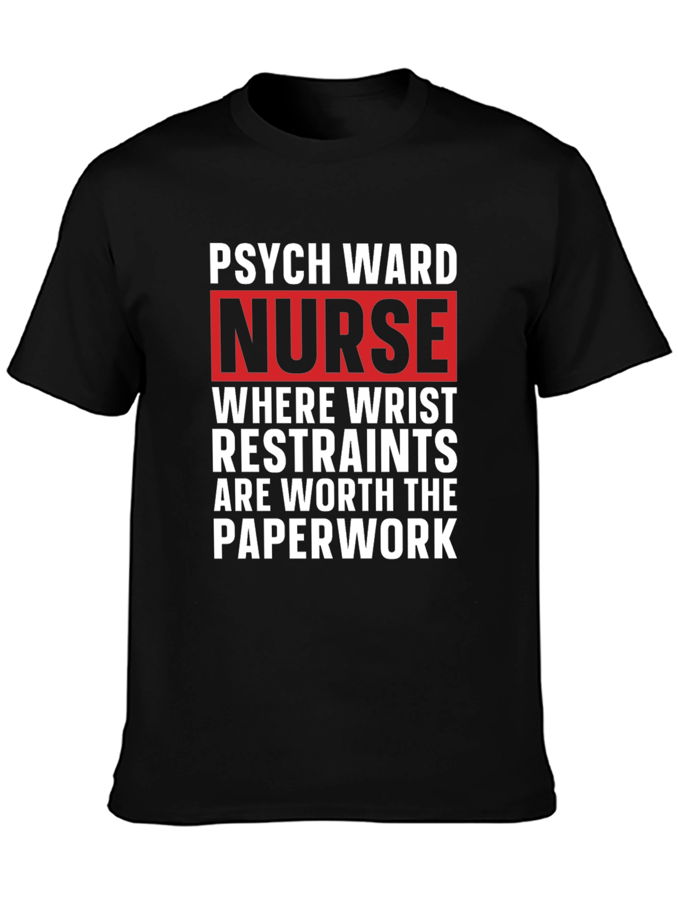Psych Ward Nurse T-Shirt - Restraints are Worth the Paperwork