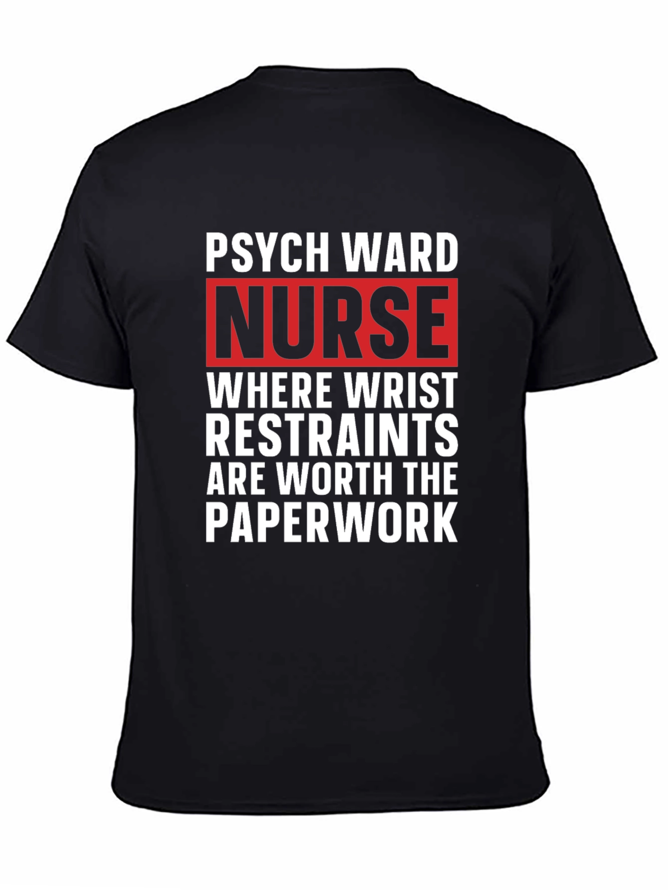 Psych Ward Nurse T-Shirt - Restraints are Worth the Paperwork