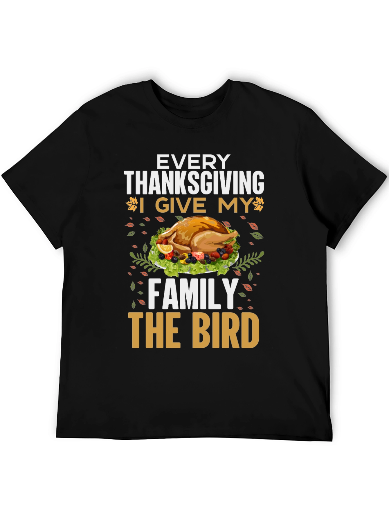 Thanksgiving Turkey T-Shirt - Every Thanksgiving I Give My Family the Bird