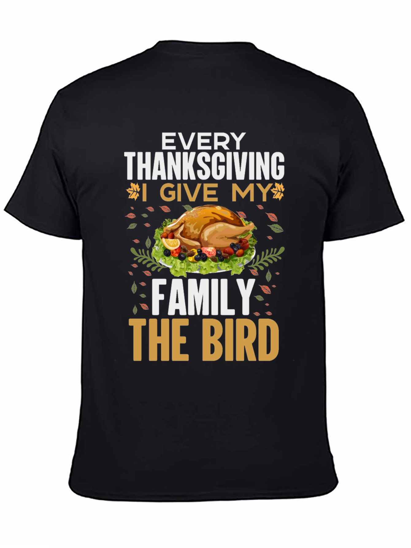 Thanksgiving Turkey T-Shirt - Every Thanksgiving I Give My Family the Bird
