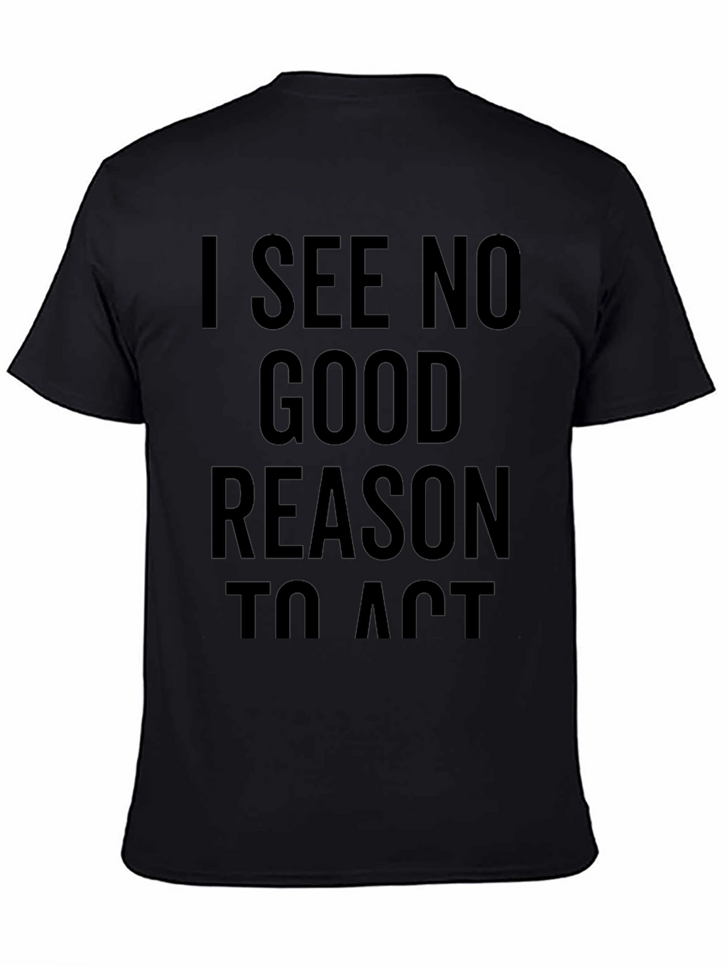 I See No Good Reason To Act T-Shirt