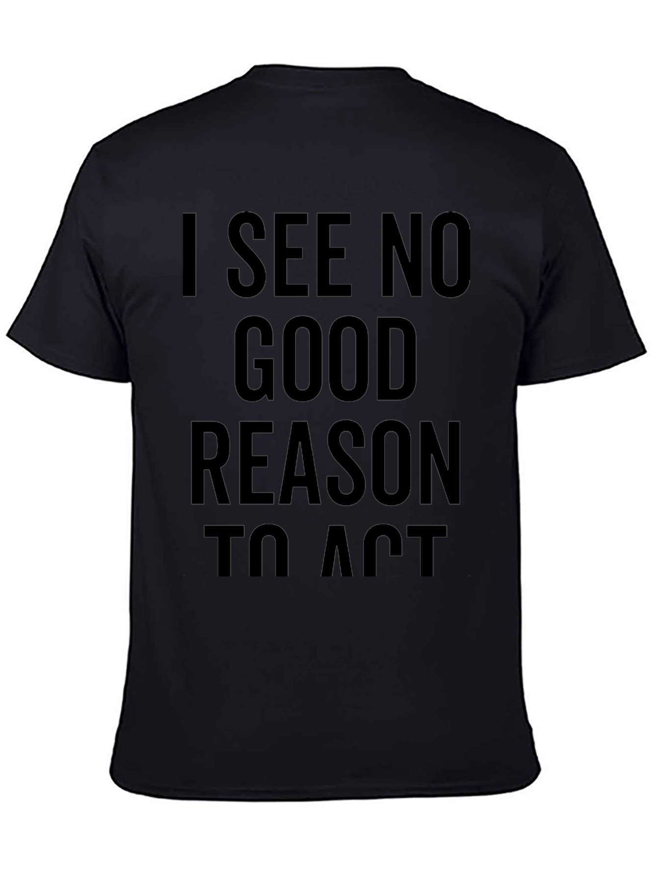 I See No Good Reason To Act T-Shirt