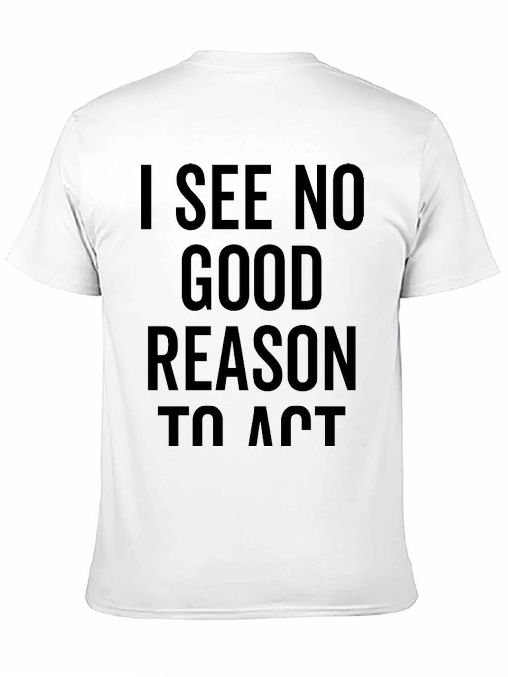 I See No Good Reason To Act T-Shirt
