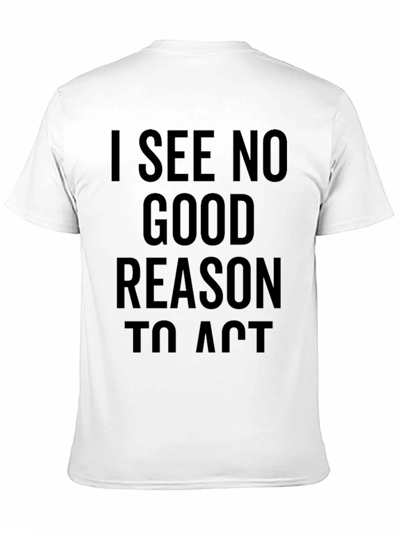 I See No Good Reason To Act T-Shirt