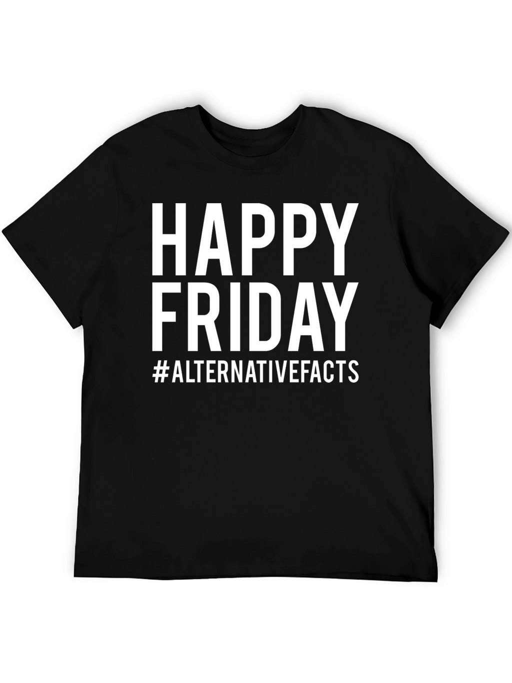 Happy Friday T-Shirt - Alternative Facts Graphic Tee