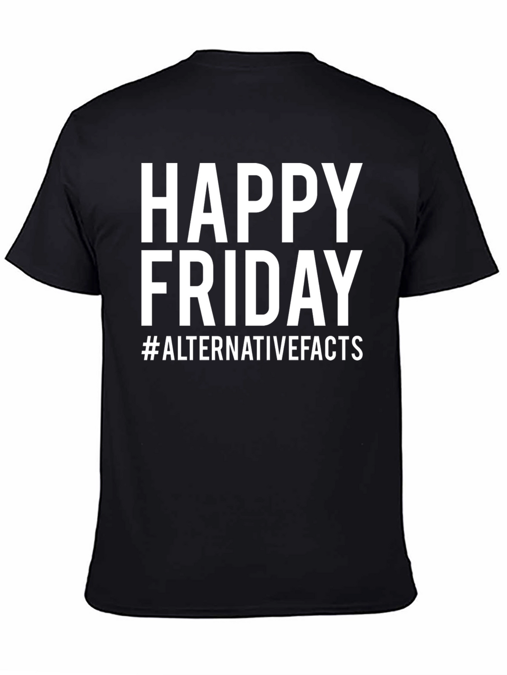 Happy Friday T-Shirt - Alternative Facts Graphic Tee