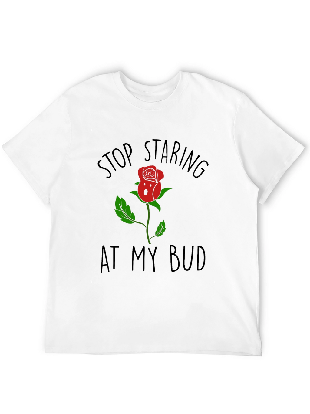 Stop Staring At My Bud Funny Rose T-Shirt