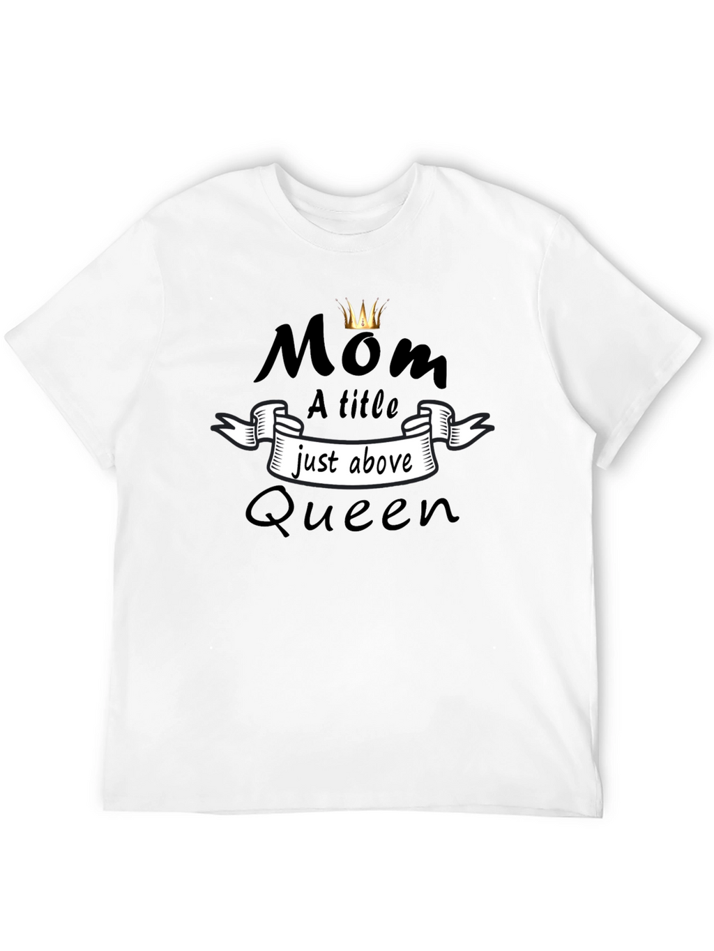 Mom Queen T-Shirt - A Title Just Above Queen