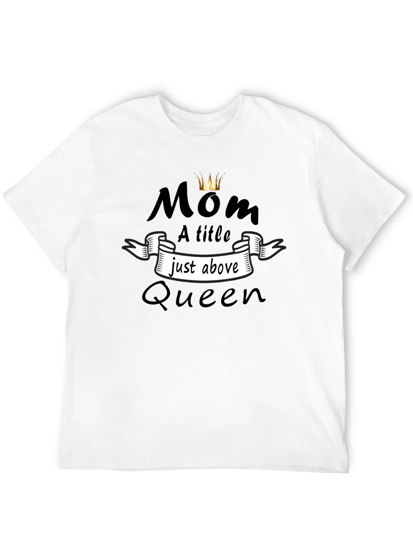 Mom Queen T-Shirt - A Title Just Above Queen