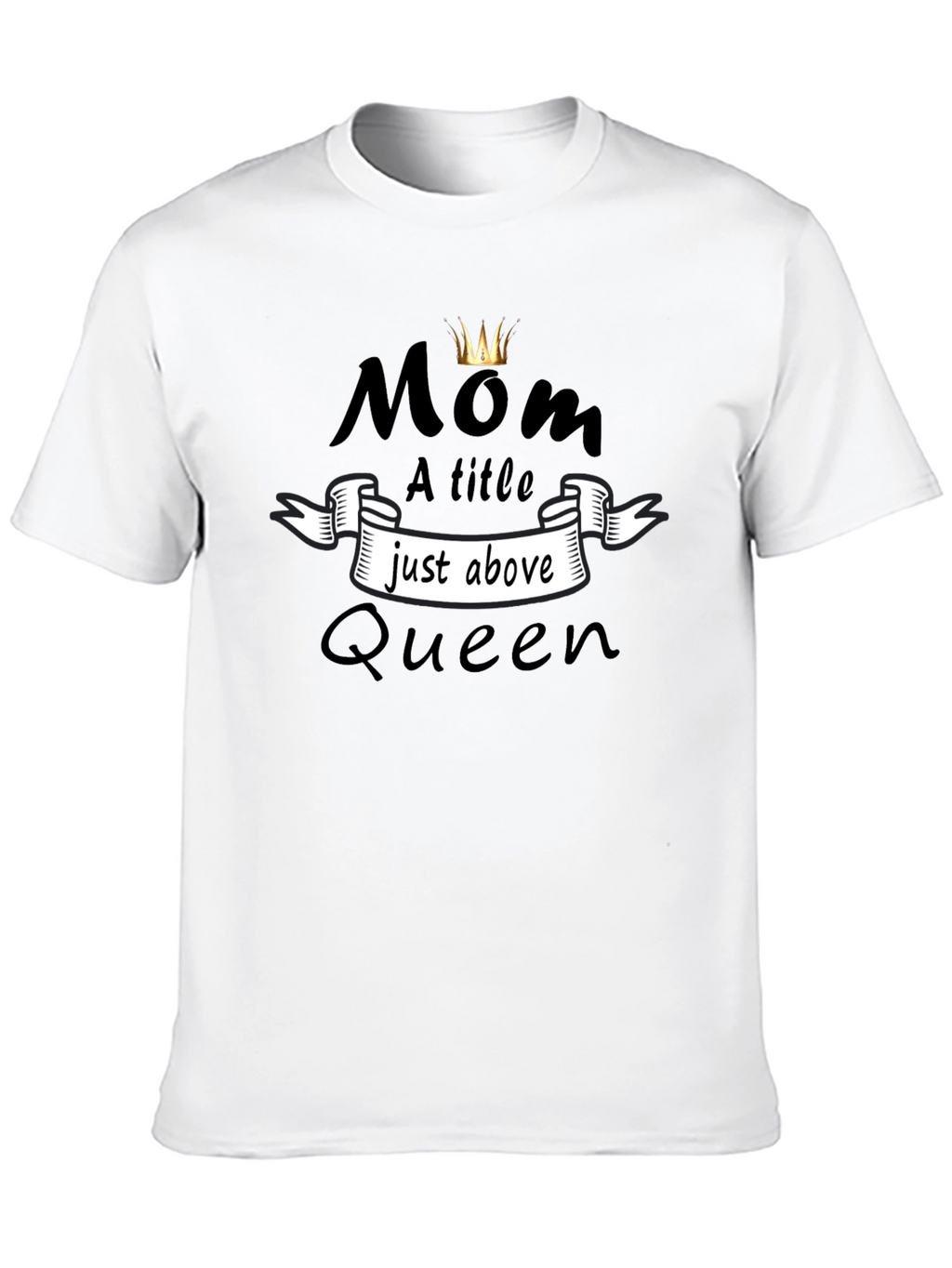 Mom Queen T-Shirt - A Title Just Above Queen