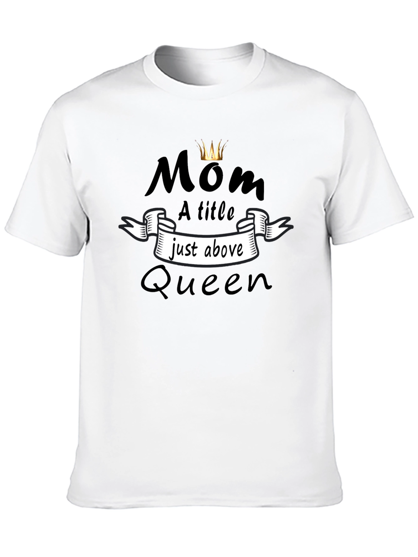 Mom Queen T-Shirt - A Title Just Above Queen