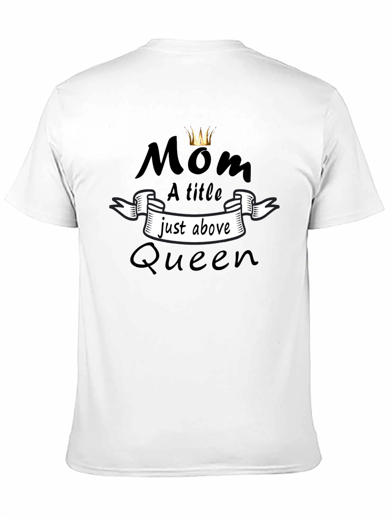 Mom Queen T-Shirt - A Title Just Above Queen