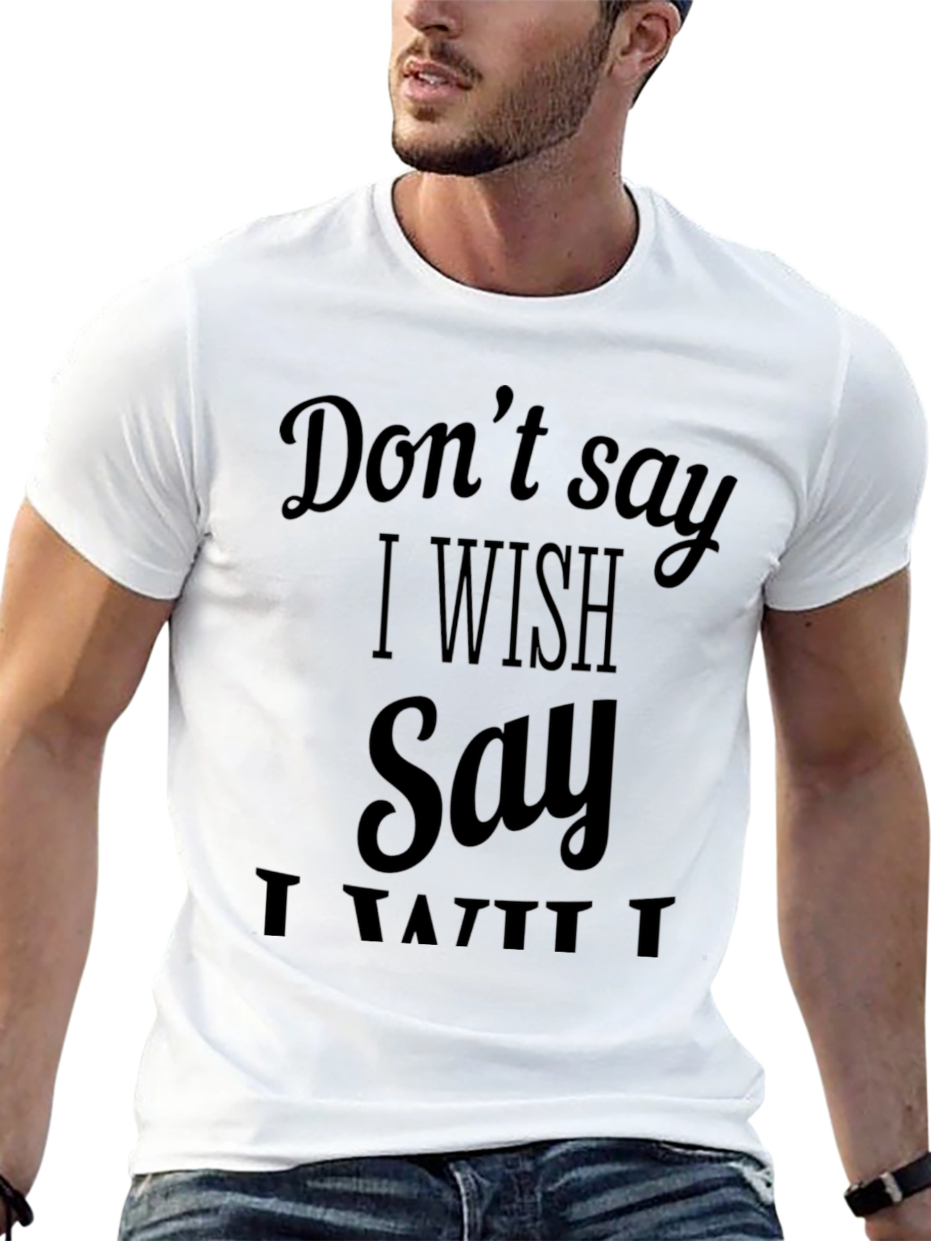 Dont Say I Wish T-Shirt - Funny Sarcastic Tee