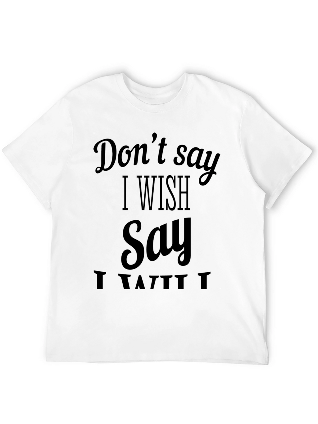 Dont Say I Wish T-Shirt - Funny Sarcastic Tee