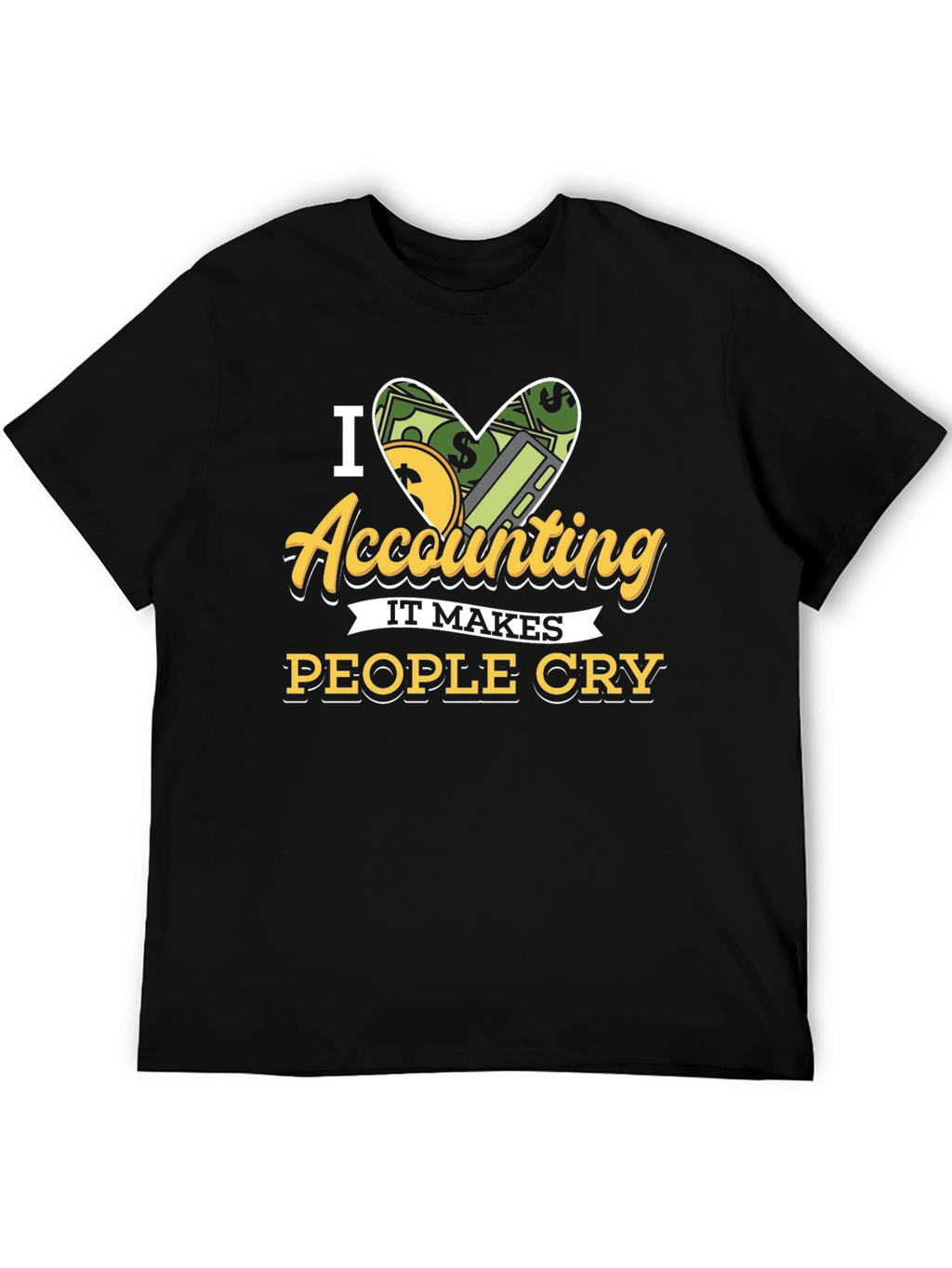 I Love Accounting T-Shirt: It Makes People Cry