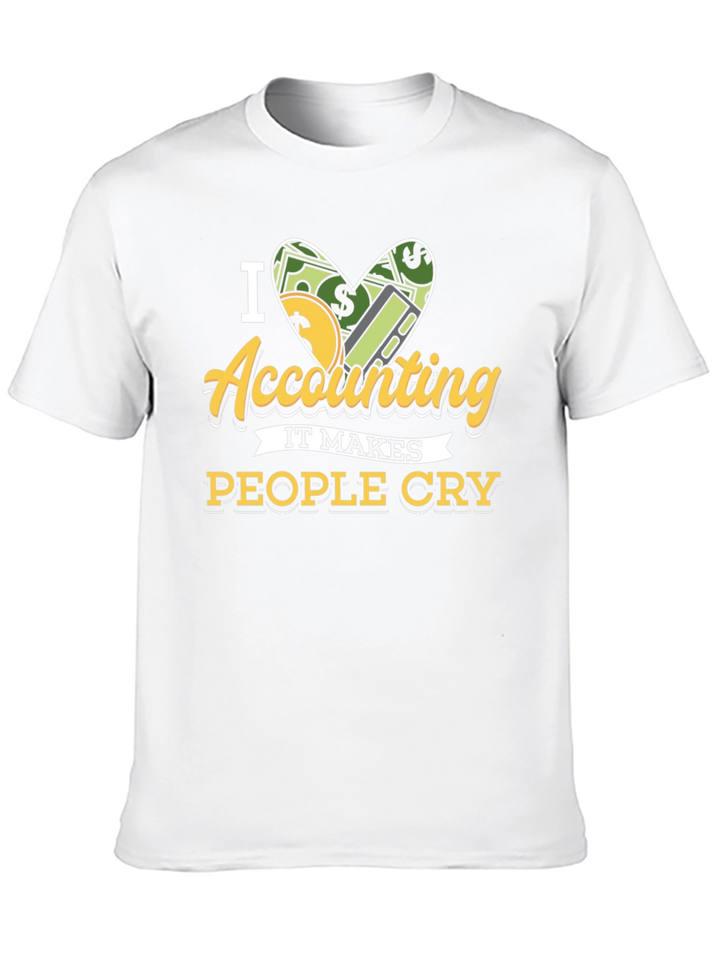 I Love Accounting T-Shirt: It Makes People Cry