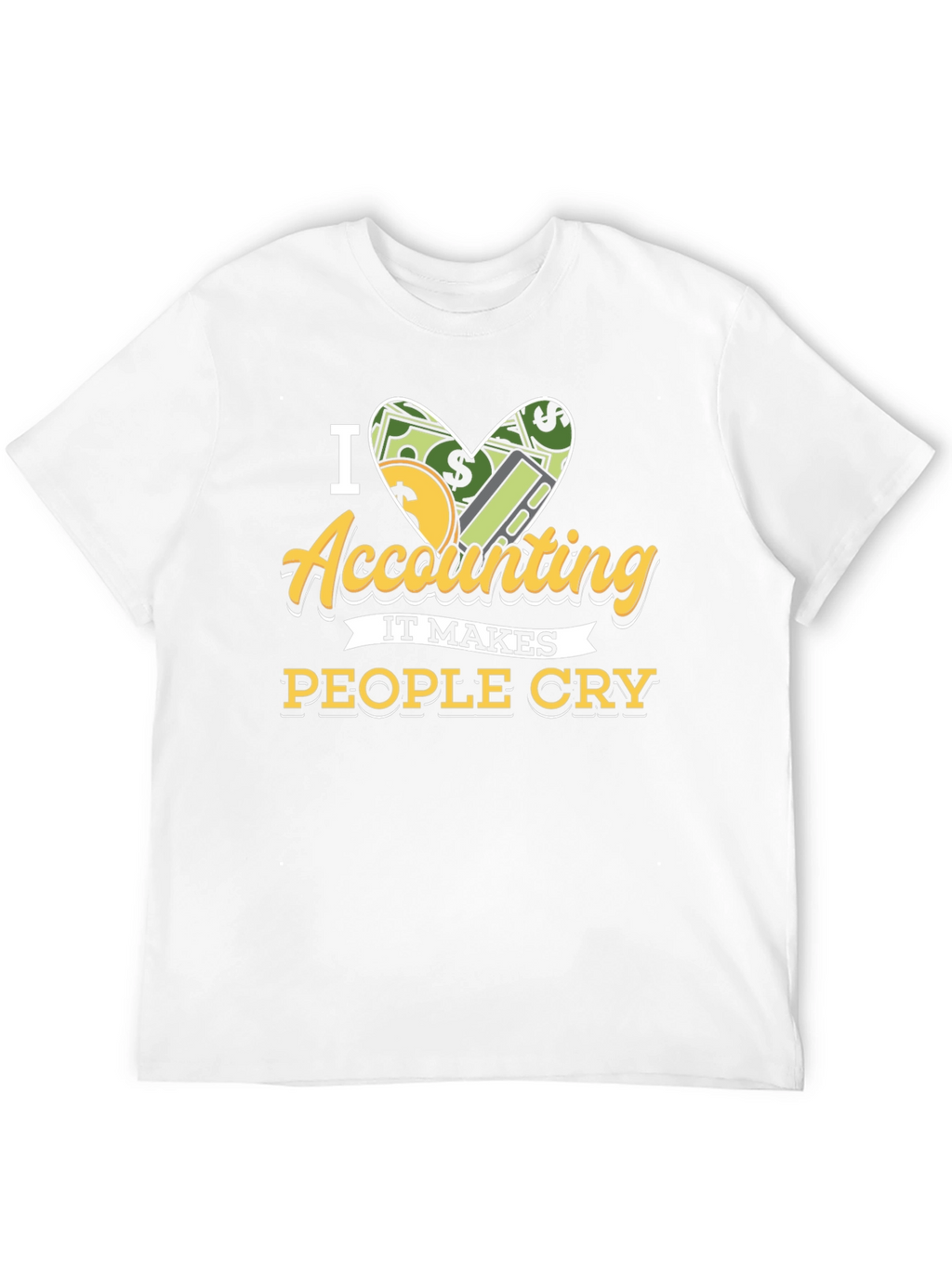 I Love Accounting T-Shirt: It Makes People Cry