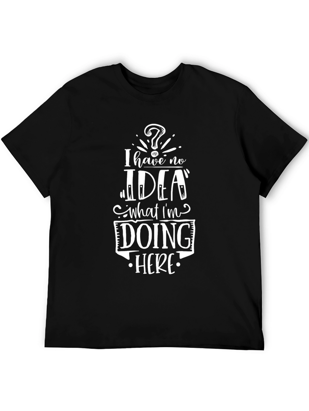 I Have No Idea What Im Doing Here T-Shirt