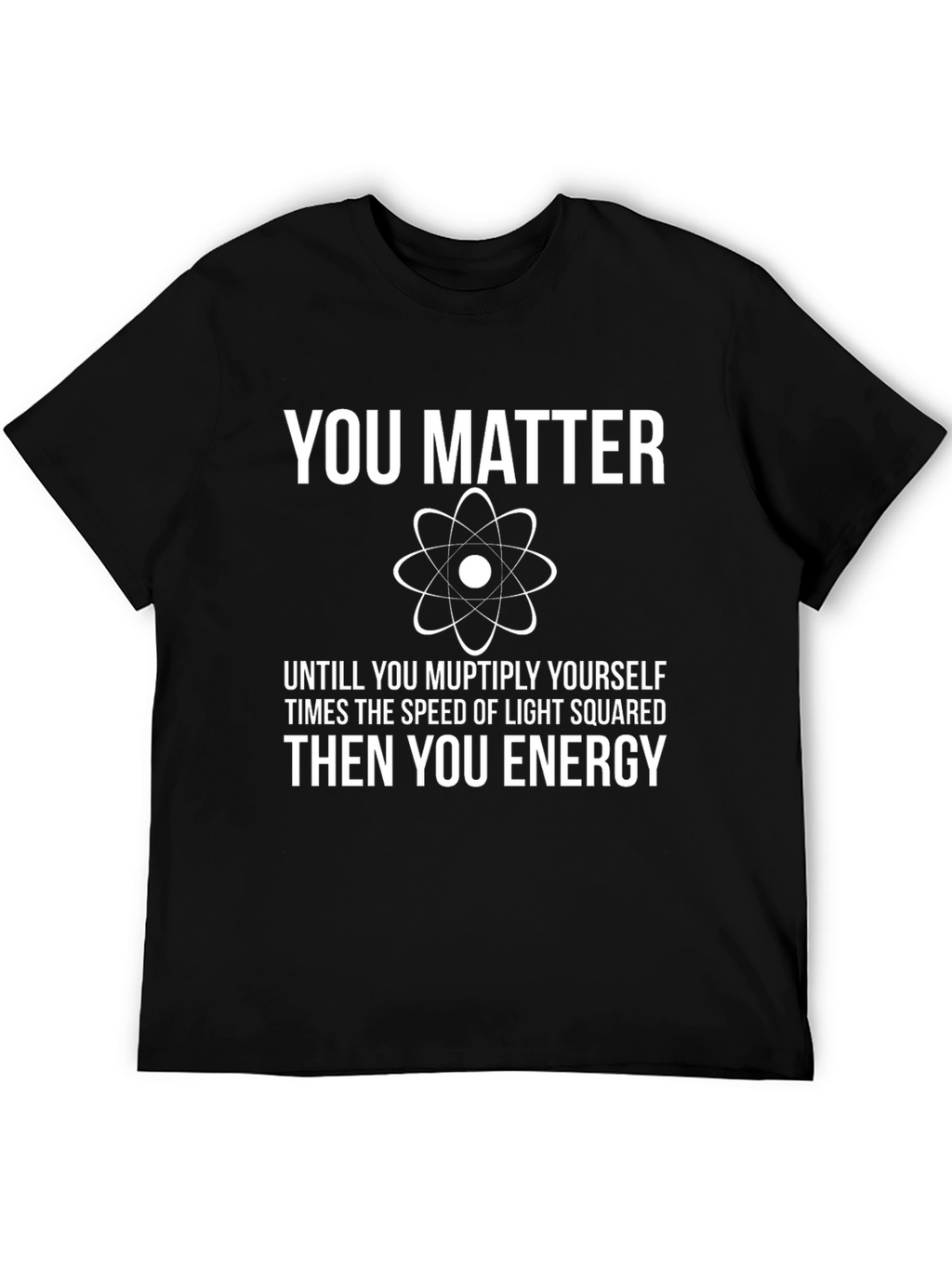 You Matter Funny Science T-Shirt - Physics Humor