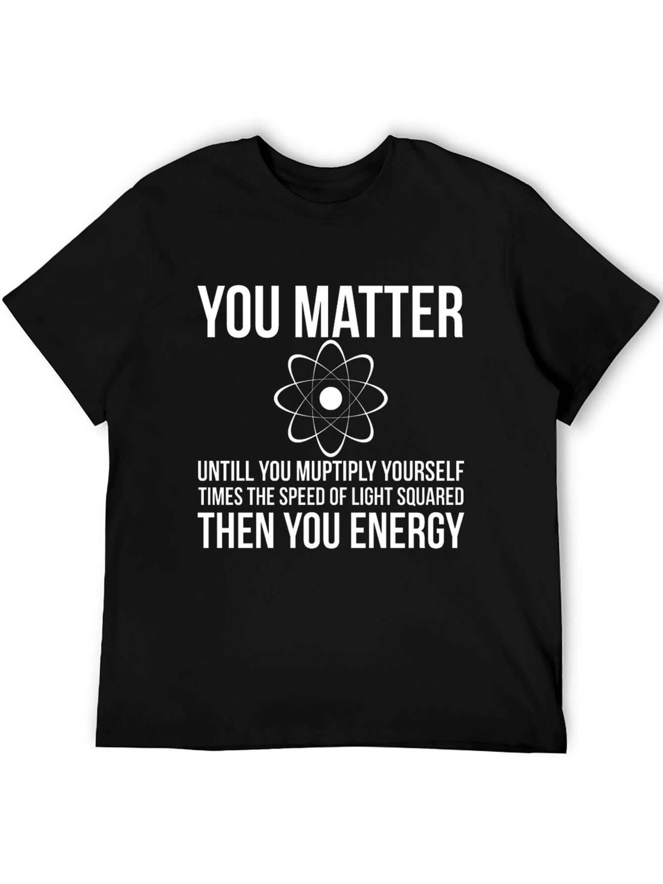 You Matter Funny Science T-Shirt - Physics Humor