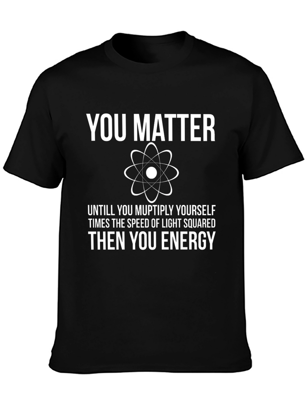 You Matter Funny Science T-Shirt - Physics Humor