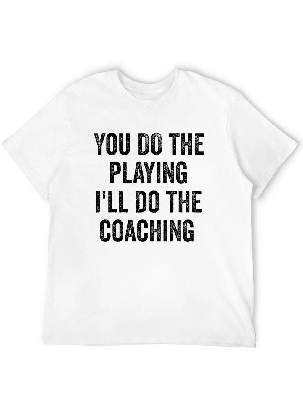 You Do The Playing Ill Do The Coaching T-Shirt