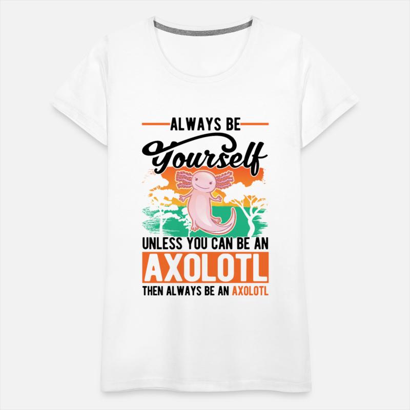 Always Be Yourself Unless You Can An Axolotl