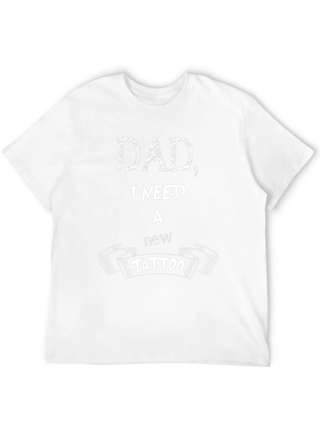 Dad I Need A New Tattoo - Funny T-Shirt